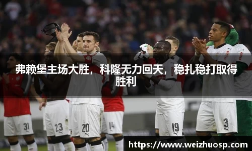 弗赖堡主场大胜，科隆无力回天，稳扎稳打取得胜利