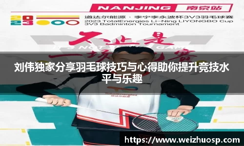 刘伟独家分享羽毛球技巧与心得助你提升竞技水平与乐趣