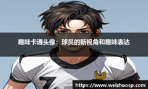 趣味卡通头像：球员的新视角和趣味表达
