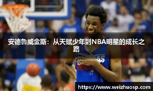 安德鲁威金斯：从天赋少年到NBA明星的成长之路