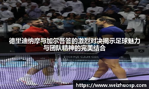 德里迪纳摩与加尔各答的激烈对决揭示足球魅力与团队精神的完美结合