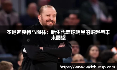 本尼迪克特马图林：新生代篮球明星的崛起与未来展望
